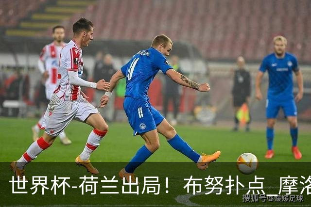 世界杯-荷兰出局！布努扑点 摩洛哥点球战总分4-3进16强