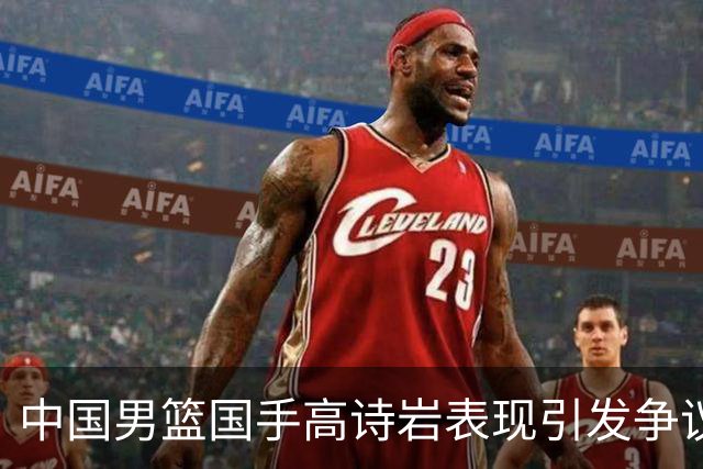中国男篮国手高诗岩表现引发争议 球迷直言未见如此水准