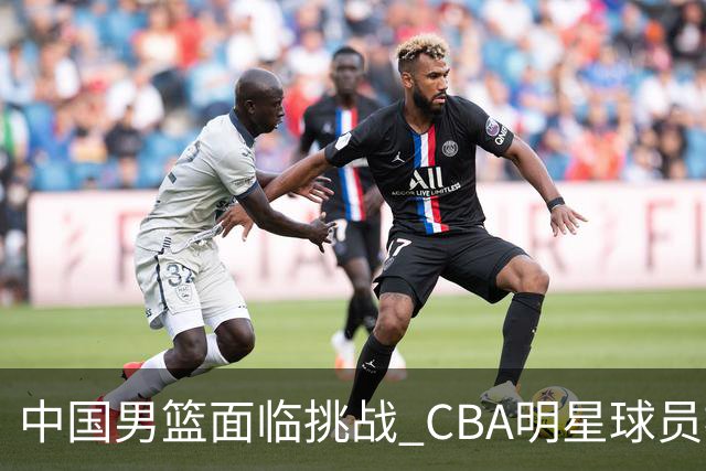 中国男篮面临挑战 CBA明星球员被亚洲劲旅抢先归化 亚运会战局升级