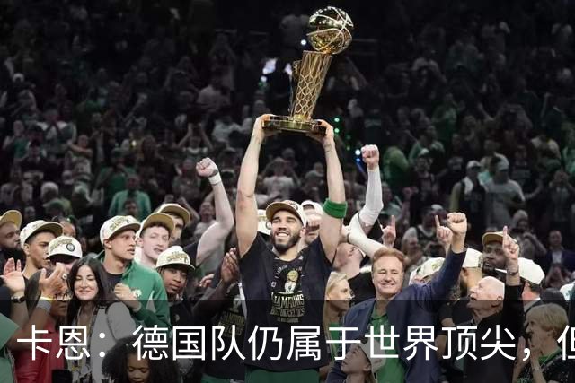 卡恩：德国队仍属于世界顶尖，但跟法国和西班牙比还是稍逊一筹