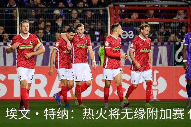 埃文·特纳：热火将无缘附加赛 他们为得到字母哥付出太多了