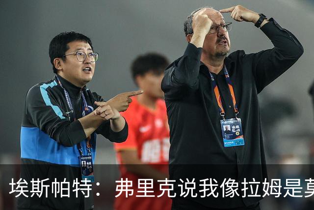 埃斯帕特：弗里克说我像拉姆是莫大赞誉 我能适应右后卫和中场