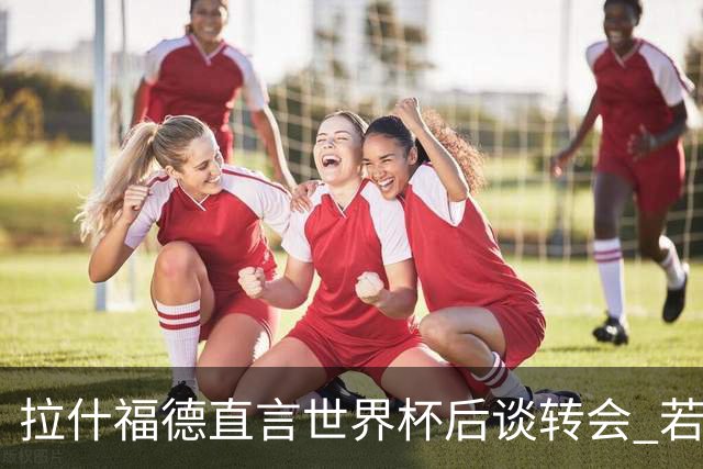 拉什福德直言世界杯后谈转会 若去巴萨曼联坚持2600万镑