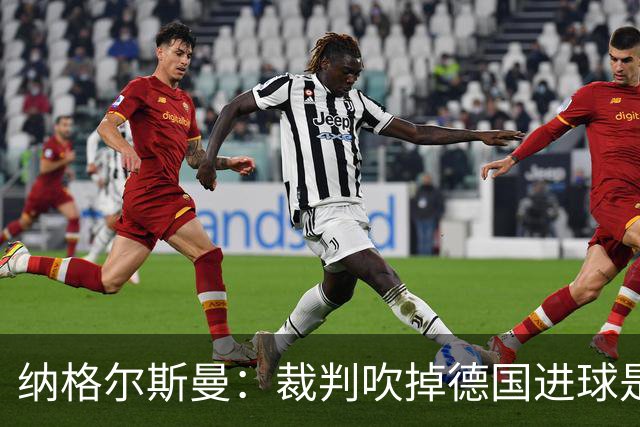 纳格尔斯曼：裁判吹掉德国进球是丑闻 我绝不会辞职的