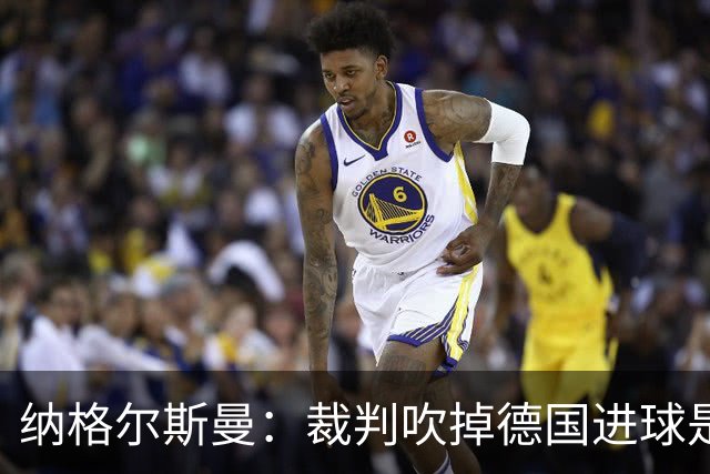纳格尔斯曼：裁判吹掉德国进球是丑闻 我绝不会辞职的