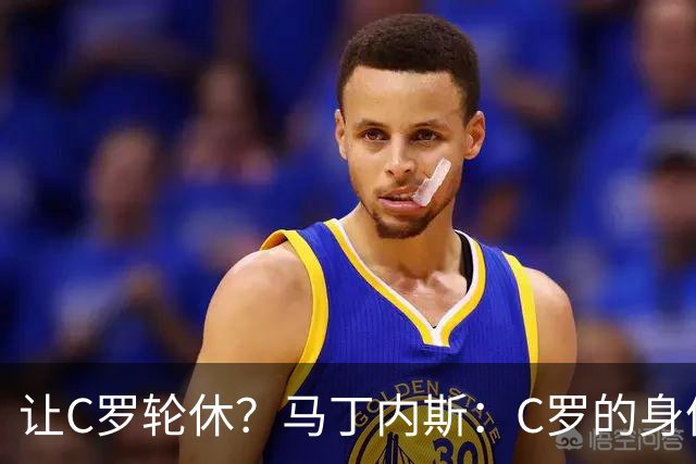 让C罗轮休？马丁内斯：C罗的身体状态不是问题，会根据信息做决定