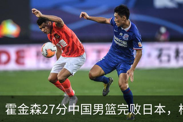 霍金森27分中国男篮完败日本，杨瀚森被完爆不值得托付
