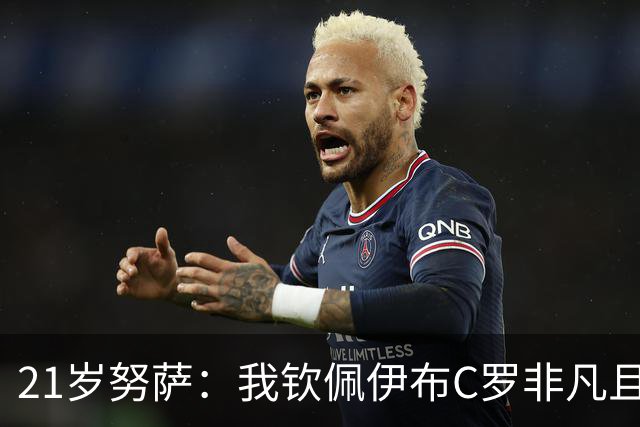 21岁努萨：我钦佩伊布C罗非凡且出众的心态，哈兰德终结能力最强